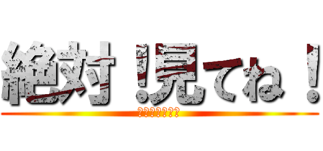 絶対！見てね！ (絶対！見てね！)