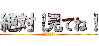 絶対！見てね！ (絶対！見てね！)