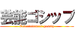 芸能ゴシップ (Entertainment gossip)