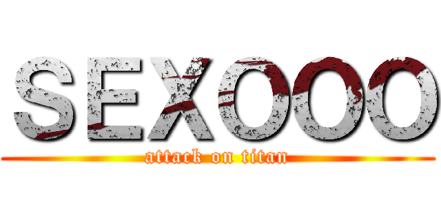 ＳＥＸＯＯＯ (attack on titan)