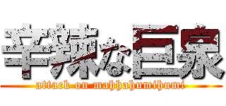 辛辣な巨泉 (attack on mahhahumihumi)