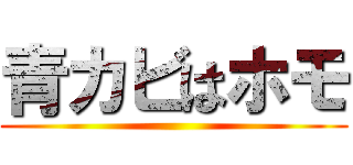 青カビはホモ ()