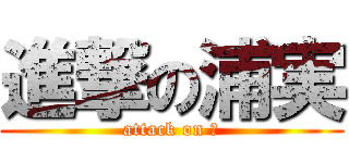 進撃の浦実 (attack on つ)