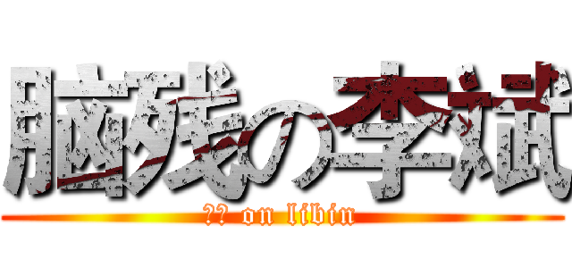 脑残の李斌 (脑残 on libin)