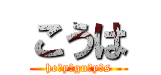 こうは (he y gu y s)