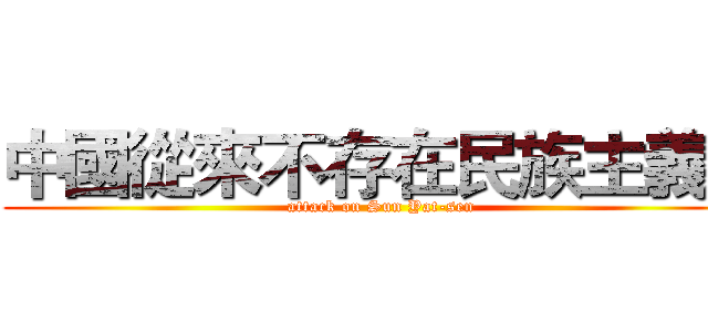 中國從來不存在民族主義！ (attack on Sun Yat-sen)