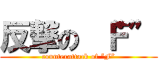 反撃の “Ｆ” (counterattack of “F”)