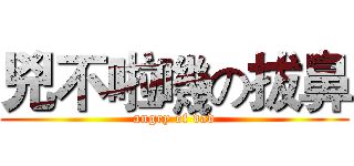兇不啦嘰の拔鼻 (angry of dad)
