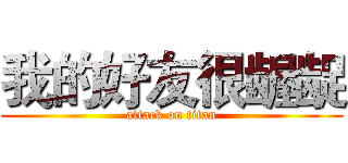 我的好友很龌龊 (attack on titan)