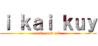 ｉ ｋａｉ ｋｕｙ (aek e aek aek)
