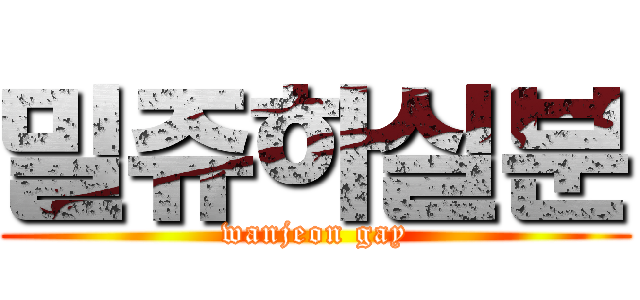 밀쥬하실분 (wanjeon gay)