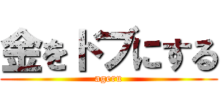 金をドブにする (ageru)