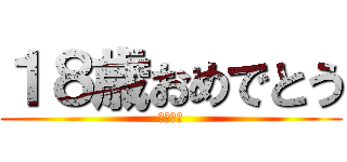 １８歳おめでとう (エロ解禁)