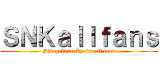 ＳＮＫａｌｌｆａｎｓ (Shingeki no Kyojin all fans)