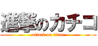 進撃のカチコ (attack on titan)
