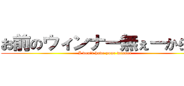 お前のウィンナー無ぇーから！！ (I don't have your winner)