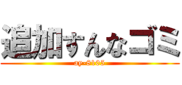 追加すんなゴミ (ay-8105)