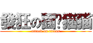 發狂の面瘫猫猫 (attack on titans)