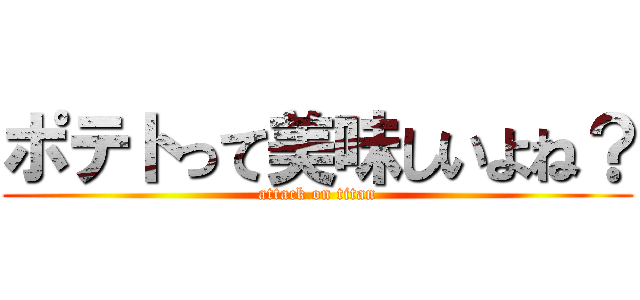 ポテトって美味しいよね？ (attack on titan)