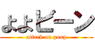 よよビーン (attack on poop)