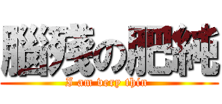 腦殘の肥純 (I am very thin )