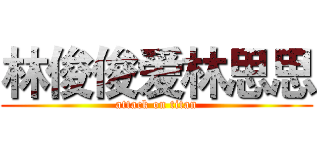 林俊俊爱林思思 (attack on titan)
