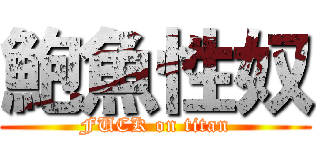鮑魚性奴 (FUCK on titan)