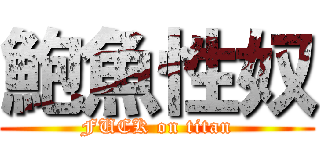 鮑魚性奴 (FUCK on titan)