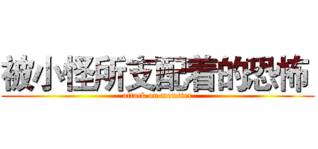被小怪所支配着的恐怖  (attack on monster)