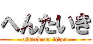 へんたいき (attack on titan)