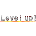 Ｌｅｖｅｌ ｕｐ！ ()