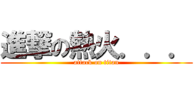 進撃の熱火．．． (attack on titan)