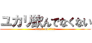 ユカリ飲んでなくない (attack on titan)