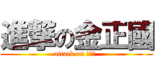 進撃の金正國 (attack on 金正國 )