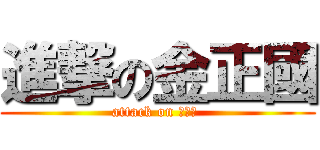 進撃の金正國 (attack on 金正國 )