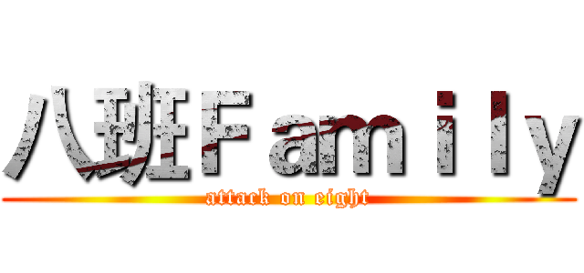八班Ｆａｍｉｌｙ (attack on eight)