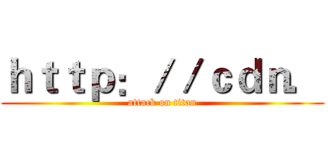 ｈｔｔｐ：／／ｃｄｎ． (attack on titan)
