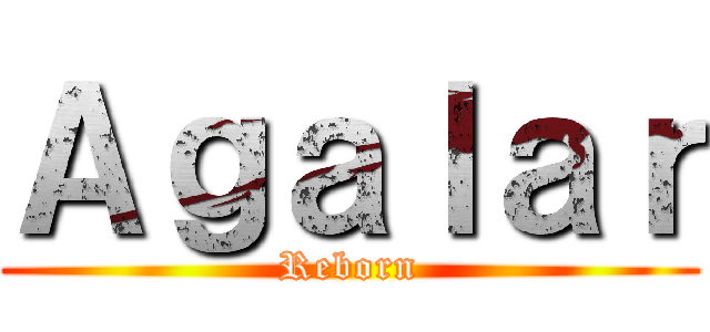 Ａｇａｌａｒ (Reborn)