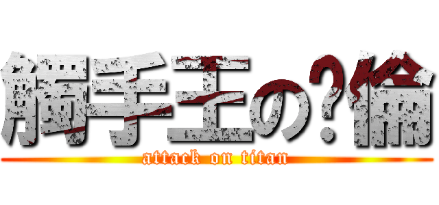 觸手王の啟倫 (attack on titan)