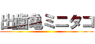 出歯亀ミニタコ ()