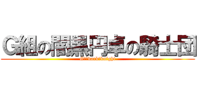 Ｇ組の闇黒円卓の騎士団 (Gｓ　dark　knight)