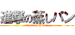 進撃の蒸しパン (attack on Hikaru)