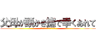 父母が頭かき撫で幸くあれて (ちちははがかしらなでさくあれて)