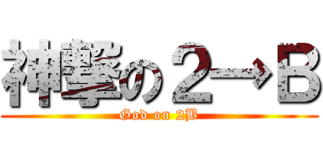 神撃の２→Ｂ (God on 2B)
