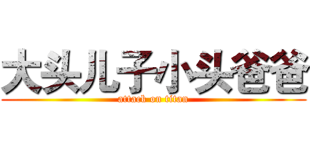 大头儿子小头爸爸 (attack on titan)