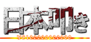 日本叩き (¥8100000000000)