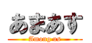 あまあす (Among us)