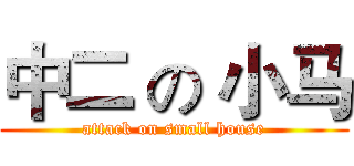 中二 の 小马 (attack on small house)