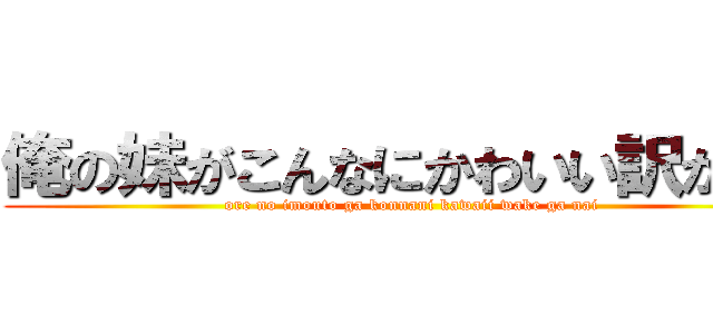 俺の妹がこんなにかわいい訳がない (ore no imouto ga konnani kawaii wake ga nai)