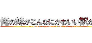 俺の妹がこんなにかわいい訳がない (ore no imouto ga konnani kawaii wake ga nai)